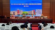 2022年长沙市信息技术应用能力提升工程2.0 整校推进单位管理者培训会顺利举行
